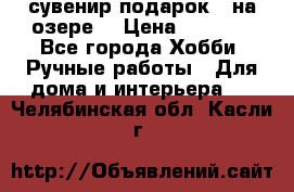 сувенир подарок “ на озере“ › Цена ­ 1 250 - Все города Хобби. Ручные работы » Для дома и интерьера   . Челябинская обл.,Касли г.